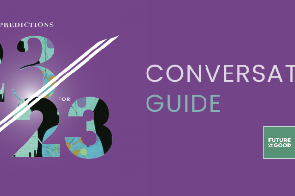 Future of Good_THE CONVERSATION GUIDE: 23 DARING PREDICTIONS